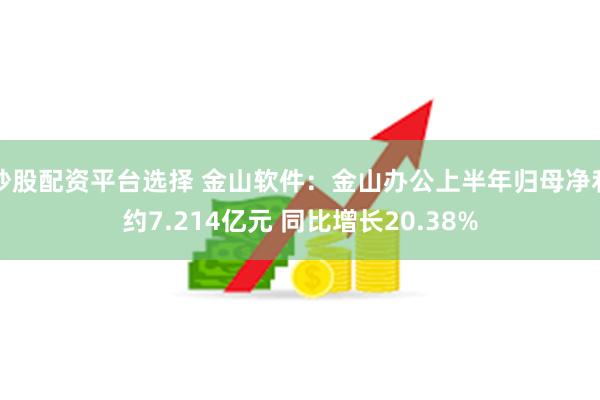 炒股配资平台选择 金山软件：金山办公上半年归母净利约7.214亿元 同比增长20.38%