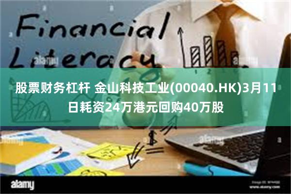 股票财务杠杆 金山科技工业(00040.HK)3月11日耗资24万港元回购40万股