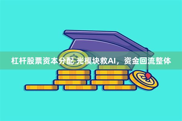 杠杆股票资本分配 光模块救AI，资金回流整体