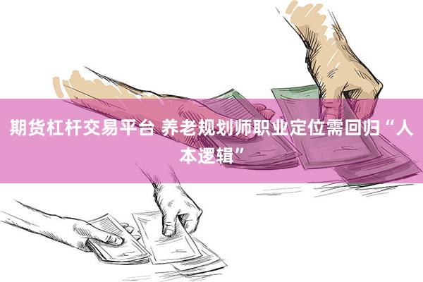 期货杠杆交易平台 养老规划师职业定位需回归“人本逻辑”