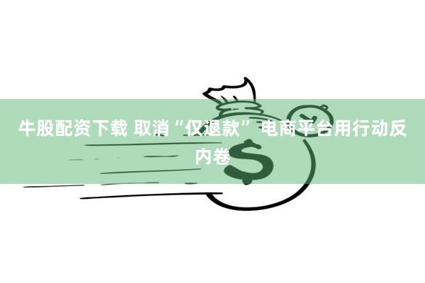牛股配资下载 取消“仅退款” 电商平台用行动反内卷