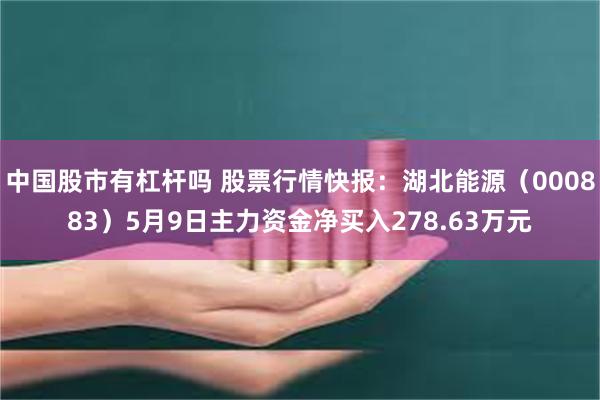 中国股市有杠杆吗 股票行情快报：湖北能源（000883）5月9日主力资金净买入278.63万元