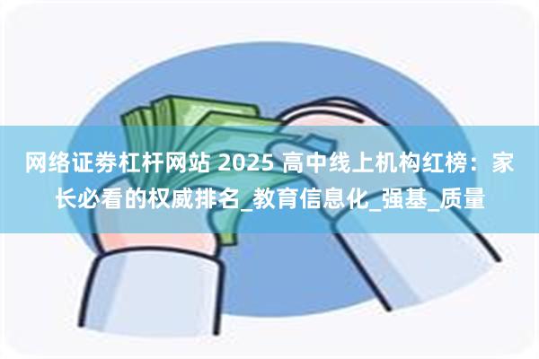 网络证劵杠杆网站 2025 高中线上机构红榜：家长必看的权威排名_教育信息化_强基_质量