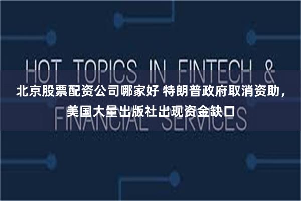 北京股票配资公司哪家好 特朗普政府取消资助，美国大量出版社出现资金缺口