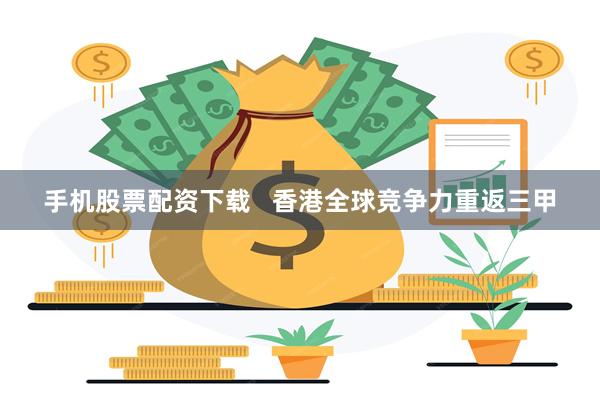 手机股票配资下载   香港全球竞争力重返三甲