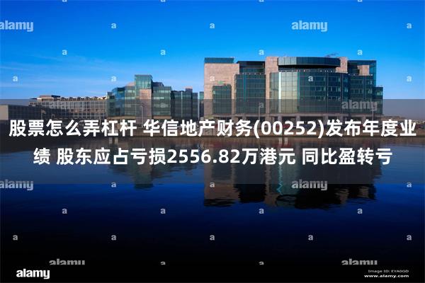 股票怎么弄杠杆 华信地产财务(00252)发布年度业绩 股东应占亏损2556.82万港元 同比盈转亏
