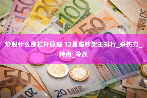炒股什么是杠杆原理 12星座吵架王排行_杀伤力_特点_冷战
