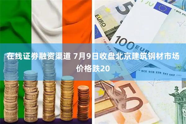 在线证劵融资渠道 7月9日收盘北京建筑钢材市场价格跌20