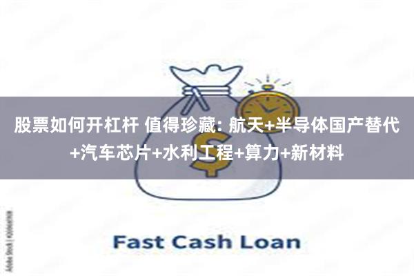 股票如何开杠杆 值得珍藏: 航天+半导体国产替代+汽车芯片+水利工程+算力+新材料