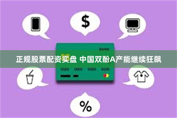 正规股票配资实盘 中国双酚A产能继续狂飙