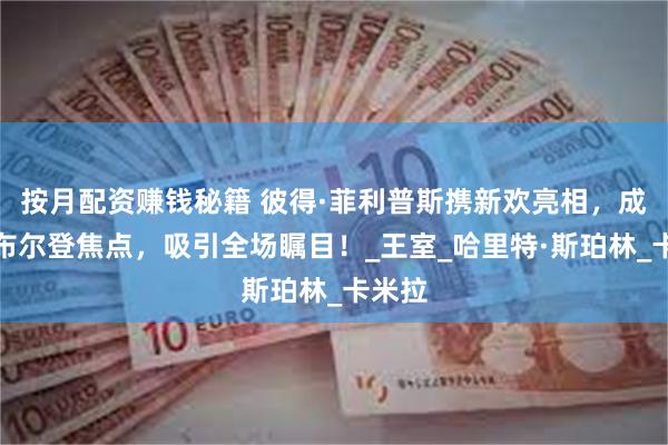 按月配资赚钱秘籍 彼得·菲利普斯携新欢亮相，成为温布尔登焦点，吸引全场瞩目！_王室_哈里特·斯珀林_卡米拉