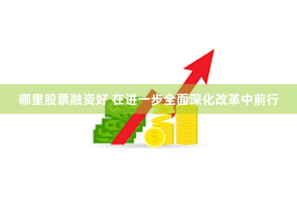 哪里股票融资好 在进一步全面深化改革中前行