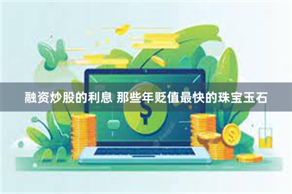 融资炒股的利息 那些年贬值最快的珠宝玉石