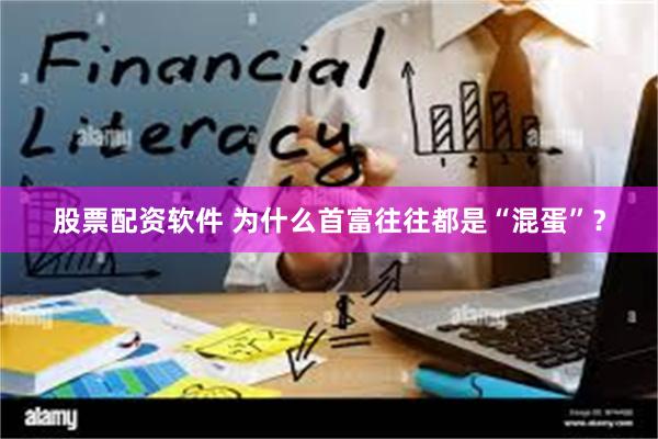 股票配资软件 为什么首富往往都是“混蛋”？