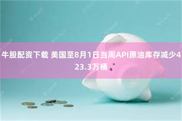 牛股配资下载 美国至8月1日当周API原油库存减少423.3万桶