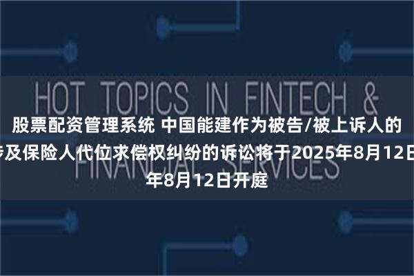 股票配资管理系统 中国能建作为被告/被上诉人的1起涉及保险人代位求偿权纠纷的诉讼将于2025年8月12日开庭