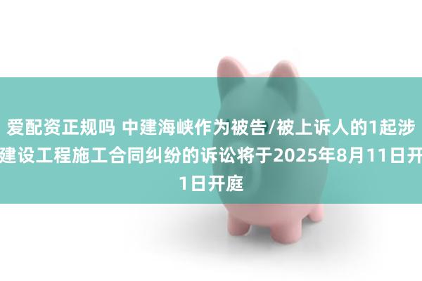 爱配资正规吗 中建海峡作为被告/被上诉人的1起涉及建设工程施工合同纠纷的诉讼将于2025年8月11日开庭