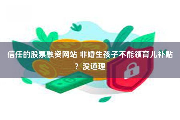 信任的股票融资网站 非婚生孩子不能领育儿补贴？没道理