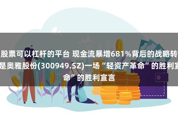 股票可以杠杆的平台 现金流暴增681%背后的战略转型 是奥雅股份(300949.SZ)一场“轻资产革命”的胜利宣言