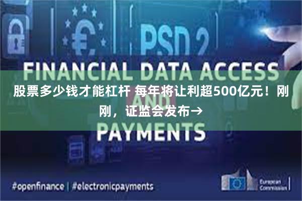 股票多少钱才能杠杆 每年将让利超500亿元！刚刚，证监会发布→